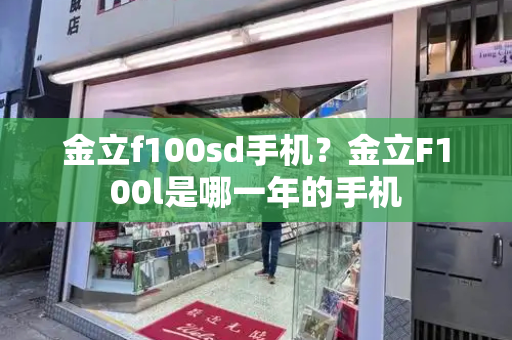 金立f100sd手机？金立F100l是哪一年的手机-第1张图片-星选测评