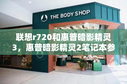 联想r720和惠普暗影精灵3，惠普暗影精灵2笔记本参数