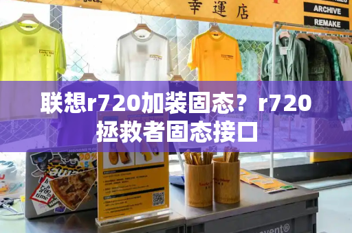 联想r720加装固态？r720拯救者固态接口