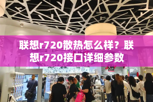 联想r720散热怎么样？联想r720接口详细参数