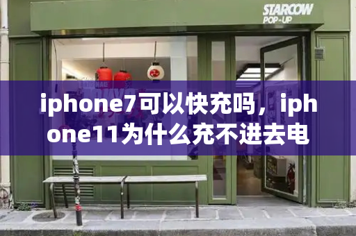 iphone7可以快充吗，iphone11为什么充不进去电