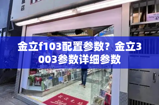 金立f103配置参数？金立3003参数详细参数-第1张图片-星选测评