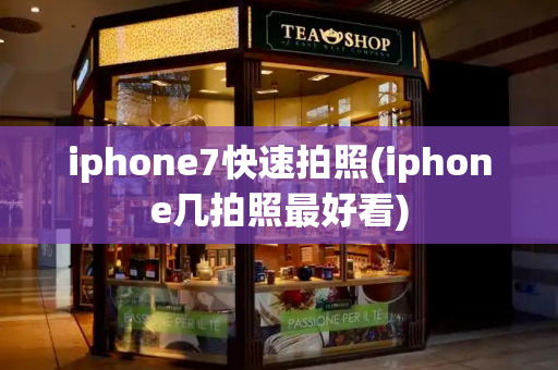 iphone7快速拍照(iphone几拍照最好看)