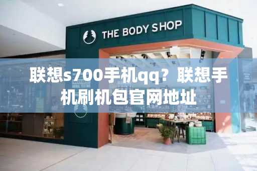 联想s700手机qq？联想手机刷机包官网地址