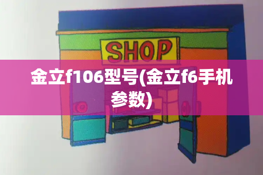 金立f106型号(金立f6手机参数)-第1张图片-星选测评