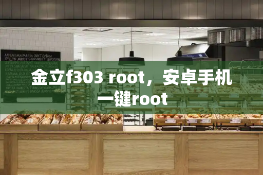 金立f303 root，安卓手机一键root