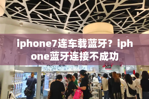 iphone7连车载蓝牙？iphone蓝牙连接不成功-第1张图片-星选测评