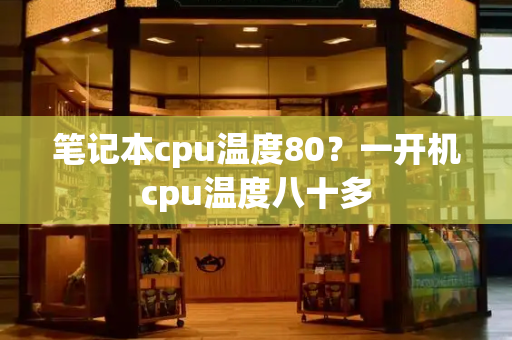 笔记本cpu温度80？一开机cpu温度八十多