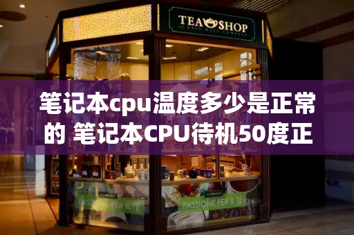 笔记本cpu温度多少是正常的 笔记本CPU待机50度正常吗