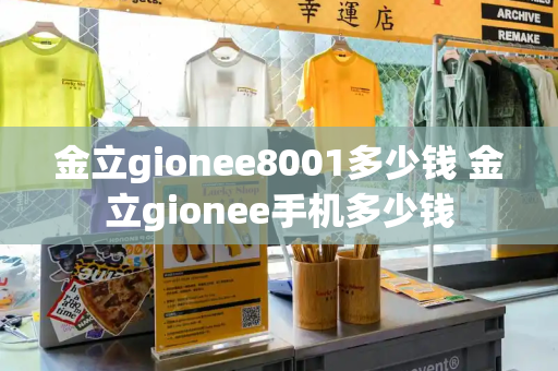 金立gionee8001多少钱 金立gionee手机多少钱