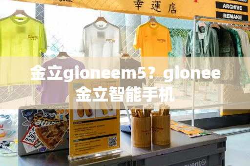 金立gioneem5？gionee金立智能手机-第1张图片-星选测评