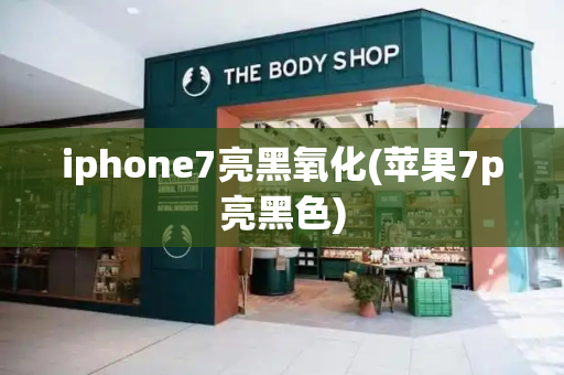 iphone7亮黑氧化(苹果7p亮黑色)