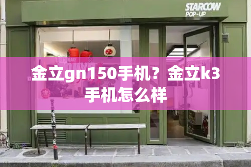 金立gn150手机？金立k3手机怎么样-第1张图片-星选测评