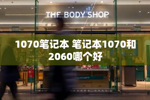 1070笔记本 笔记本1070和2060哪个好