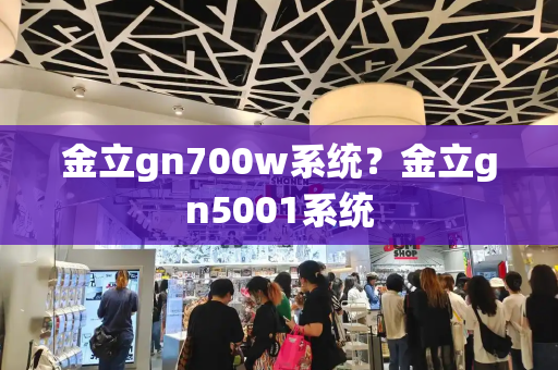 金立gn700w系统？金立gn5001系统-第1张图片-星选测评