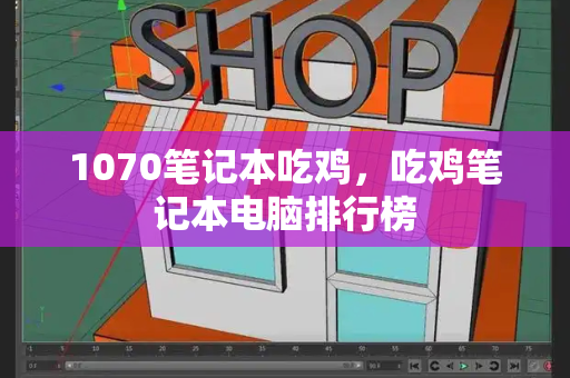 1070笔记本吃鸡，吃鸡笔记本电脑排行榜