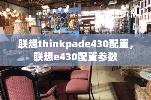 联想thinkpade430配置，联想e430配置参数-第1张图片-星选值得买