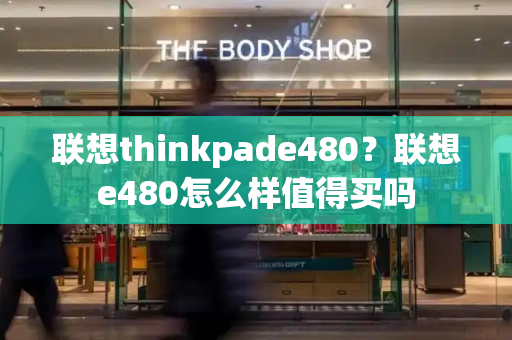 联想thinkpade480？联想e480怎么样值得买吗-第1张图片-星选值得买