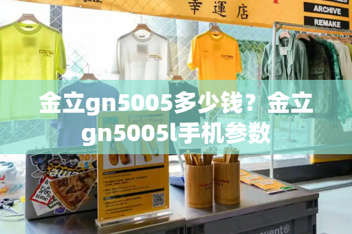 金立gn5005多少钱？金立gn5005l手机参数