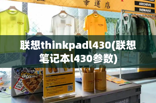 联想thinkpadl430(联想笔记本l430参数)