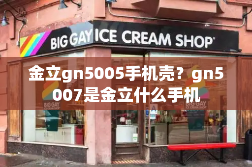 金立gn5005手机壳？gn5007是金立什么手机