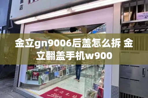 金立gn9006后盖怎么拆 金立翻盖手机w900