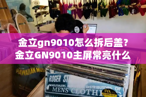 金立gn9010怎么拆后盖？金立GN9010主屏常亮什么原因