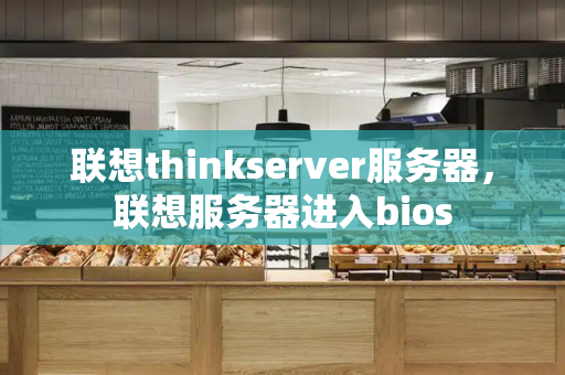 联想thinkserver服务器，联想服务器进入bios