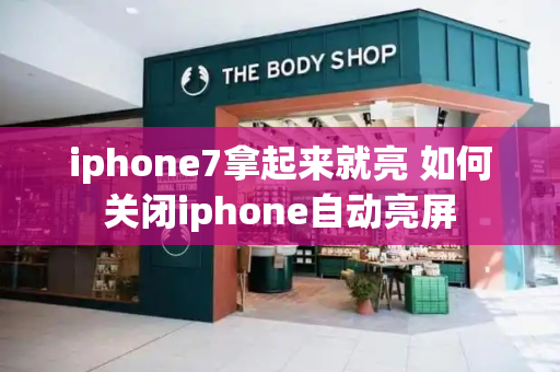 iphone7拿起来就亮 如何关闭iphone自动亮屏