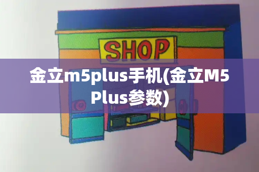 金立m5plus手机(金立M5Plus参数)