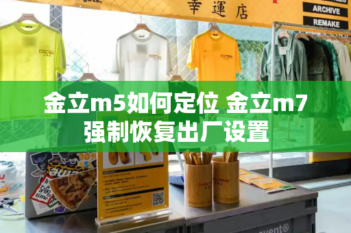 金立m5如何定位 金立m7强制恢复出厂设置