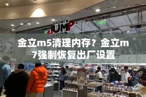 金立m5清理内存？金立m7强制恢复出厂设置-第1张图片-星选测评