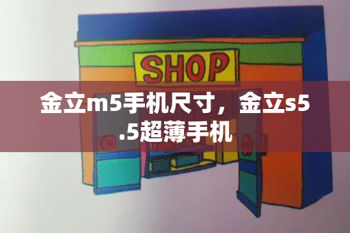 金立m5手机尺寸，金立s5.5超薄手机-第1张图片-星选测评