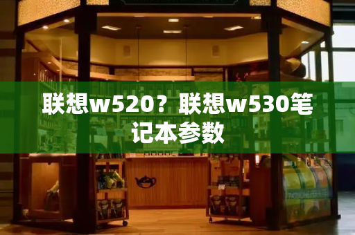 联想w520？联想w530笔记本参数