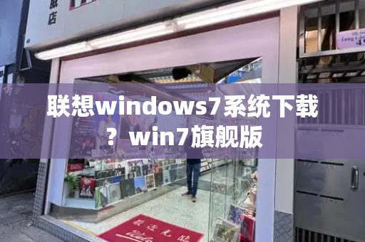 联想windows7系统下载？win7旗舰版-第1张图片-星选值得买