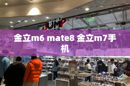 金立m6 mate8 金立m7手机