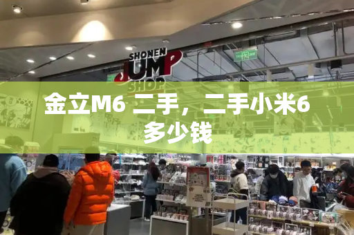 金立M6 二手，二手小米6多少钱