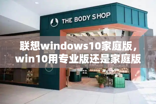 联想windows10家庭版，win10用专业版还是家庭版-第1张图片-星选值得买