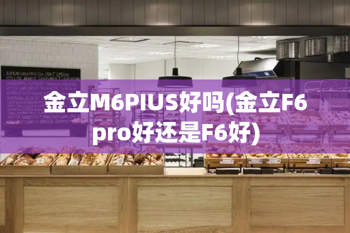 金立M6PIUS好吗(金立F6pro好还是F6好)-第1张图片-星选测评