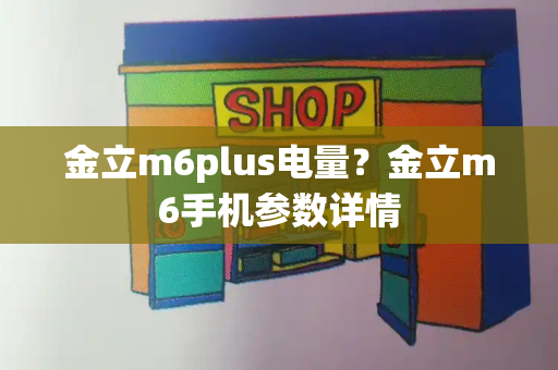 金立m6plus电量？金立m6手机参数详情-第1张图片-星选测评