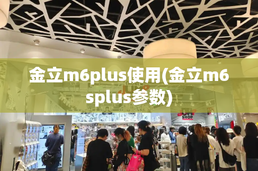 金立m6plus使用(金立m6splus参数)-第1张图片-星选测评