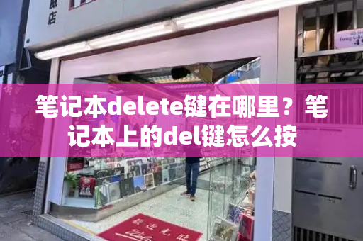 笔记本delete键在哪里？笔记本上的del键怎么按