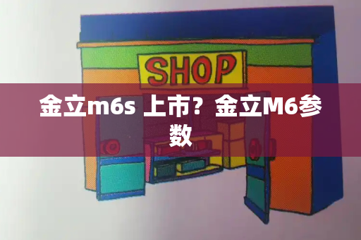 金立m6s 上市？金立M6参数