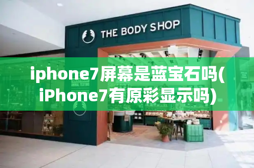 iphone7屏幕是蓝宝石吗(iPhone7有原彩显示吗)