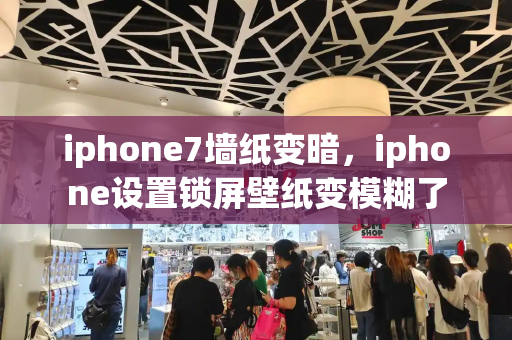 iphone7墙纸变暗，iphone设置锁屏壁纸变模糊了