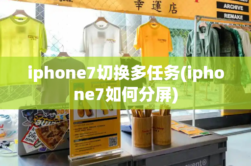 iphone7切换多任务(iphone7如何分屏)