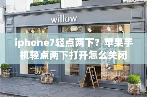 iphone7轻点两下？苹果手机轻点两下打开怎么关闭