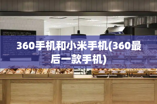 360手机和小米手机(360最后一款手机)