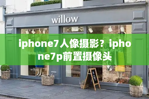 iphone7人像摄影？iphone7p前置摄像头