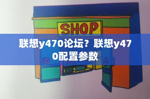 联想y470论坛？联想y470配置参数